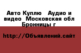 Авто Куплю - Аудио и видео. Московская обл.,Бронницы г.